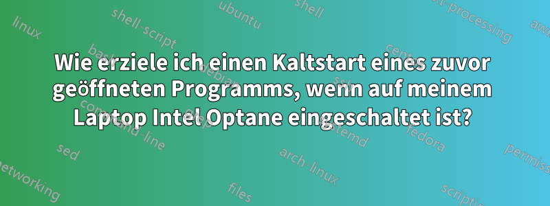 Wie erziele ich einen Kaltstart eines zuvor geöffneten Programms, wenn auf meinem Laptop Intel Optane eingeschaltet ist?