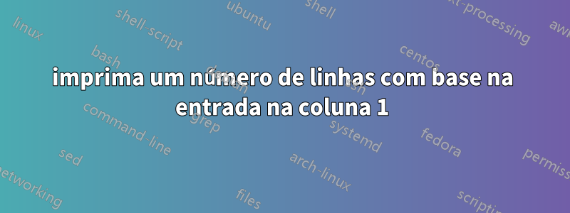 imprima um número de linhas com base na entrada na coluna 1