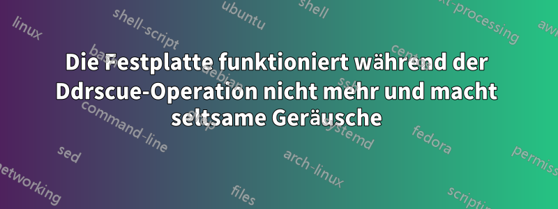 Die Festplatte funktioniert während der Ddrscue-Operation nicht mehr und macht seltsame Geräusche