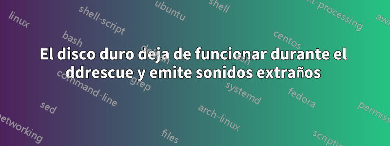 El disco duro deja de funcionar durante el ddrescue y emite sonidos extraños