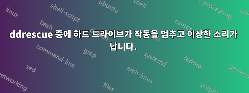 ddrescue 중에 하드 드라이브가 작동을 멈추고 이상한 소리가 납니다.