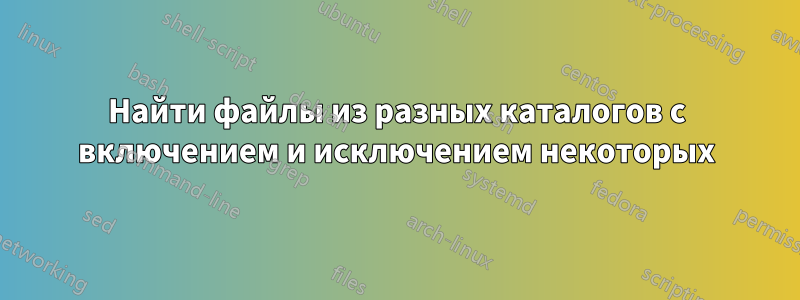 Найти файлы из разных каталогов с включением и исключением некоторых