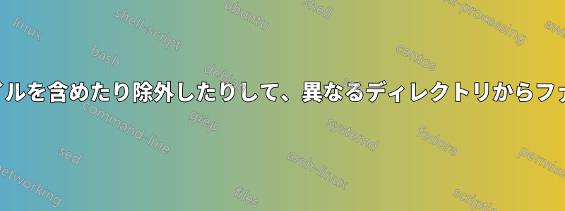 いくつかのファイルを含めたり除外したりして、異なるディレクトリからファイルを検索する