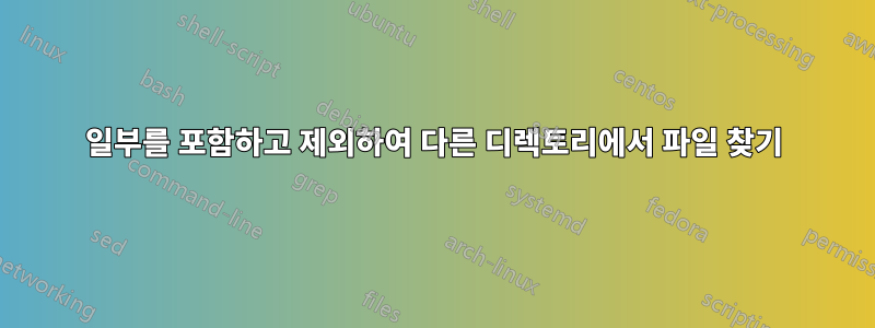 일부를 포함하고 제외하여 다른 디렉토리에서 파일 찾기