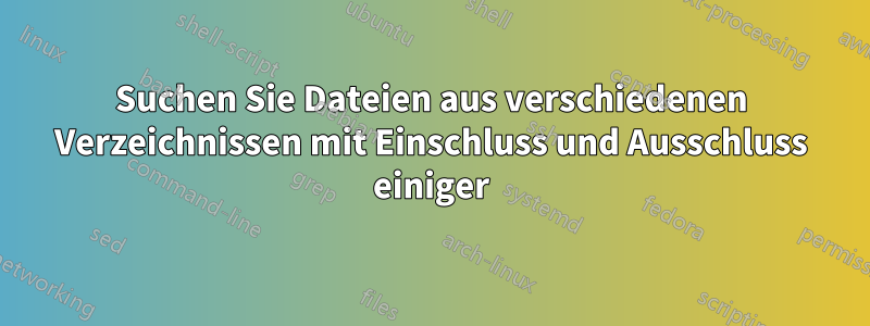 Suchen Sie Dateien aus verschiedenen Verzeichnissen mit Einschluss und Ausschluss einiger