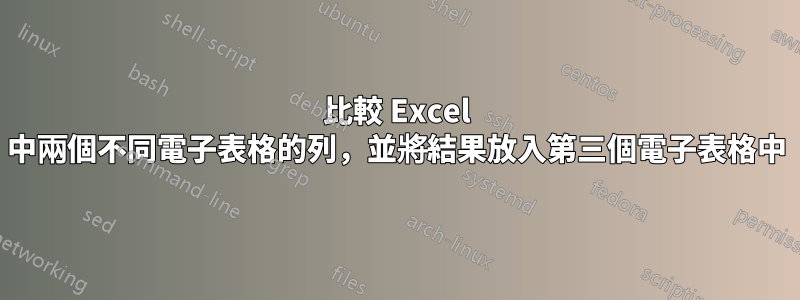 比較 Excel 中兩個不同電子表格的列，並將結果放入第三個電子表格中