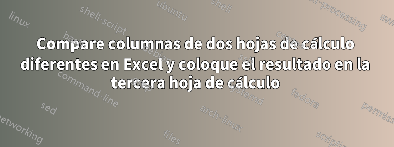 Compare columnas de dos hojas de cálculo diferentes en Excel y coloque el resultado en la tercera hoja de cálculo