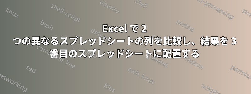 Excel で 2 つの異なるスプレッドシートの列を比較し、結果を 3 番目のスプレッドシートに配置する