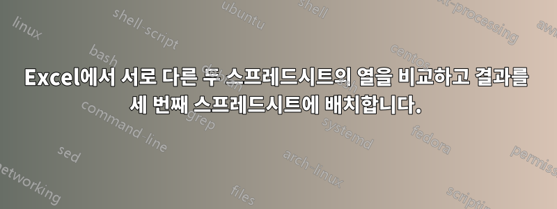 Excel에서 서로 다른 두 스프레드시트의 열을 비교하고 결과를 세 번째 스프레드시트에 배치합니다.