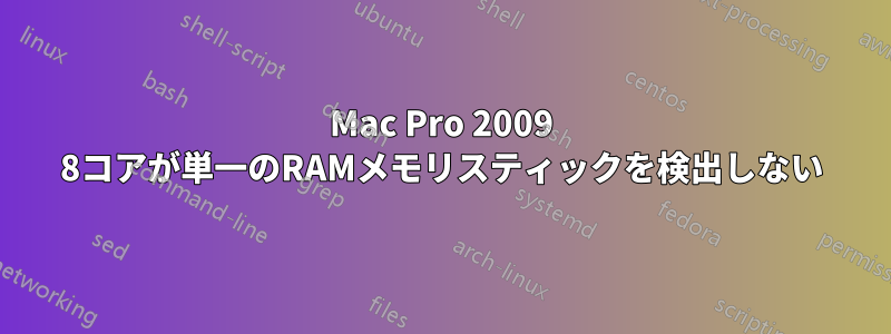 Mac Pro 2009 8コアが単一のRAMメモリスティックを検出しない