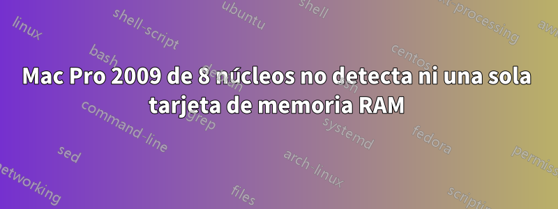 Mac Pro 2009 de 8 núcleos no detecta ni una sola tarjeta de memoria RAM