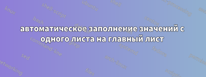 автоматическое заполнение значений с одного листа на главный лист