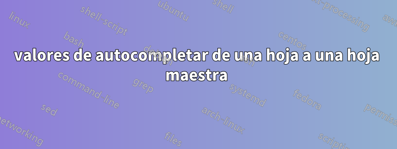 valores de autocompletar de una hoja a una hoja maestra