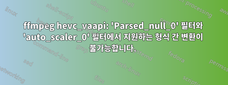 ffmpeg hevc_vaapi: 'Parsed_null_0' 필터와 'auto_scaler_0' 필터에서 지원하는 형식 간 변환이 불가능합니다.