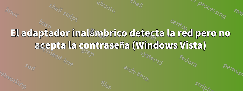 El adaptador inalámbrico detecta la red pero no acepta la contraseña (Windows Vista)