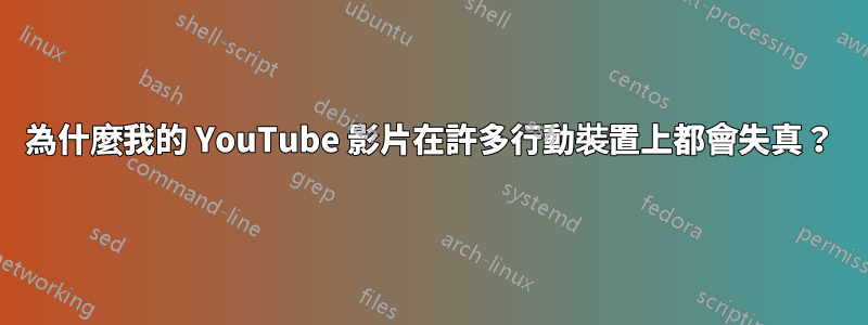 為什麼我的 YouTube 影片在許多行動裝置上都會失真？