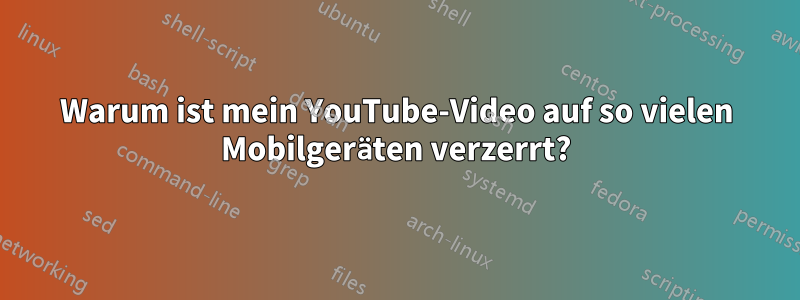 Warum ist mein YouTube-Video auf so vielen Mobilgeräten verzerrt?