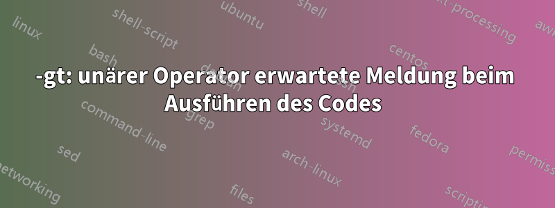 -gt: unärer Operator erwartete Meldung beim Ausführen des Codes 