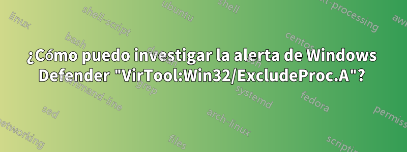 ¿Cómo puedo investigar la alerta de Windows Defender "VirTool:Win32/ExcludeProc.A"?