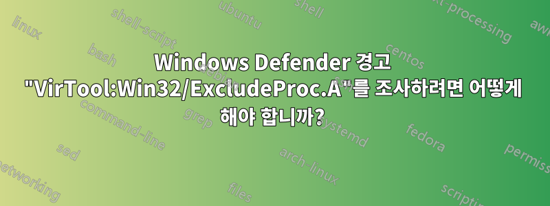 Windows Defender 경고 "VirTool:Win32/ExcludeProc.A"를 조사하려면 어떻게 해야 합니까?