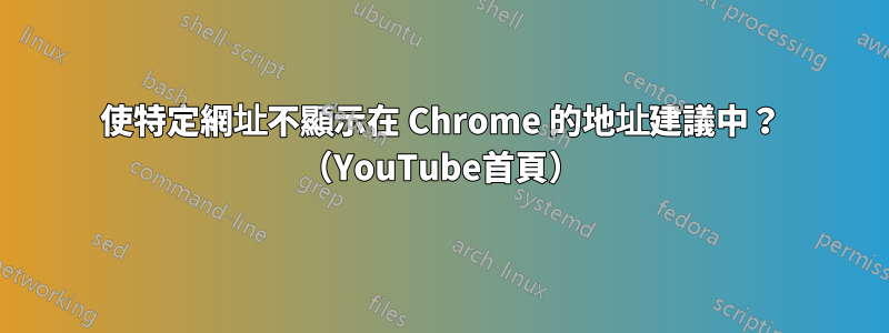 使特定網址不顯示在 Chrome 的地址建議中？ （YouTube首頁）