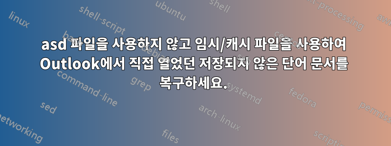 asd 파일을 사용하지 않고 임시/캐시 파일을 사용하여 Outlook에서 직접 열었던 저장되지 않은 단어 문서를 복구하세요.