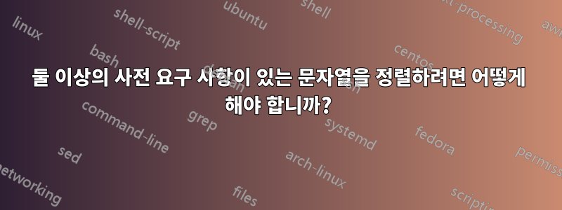 둘 이상의 사전 요구 사항이 있는 문자열을 정렬하려면 어떻게 해야 합니까?