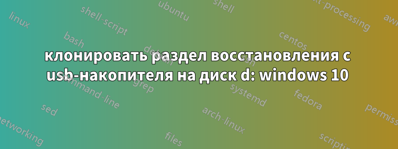 клонировать раздел восстановления с usb-накопителя на диск d: windows 10