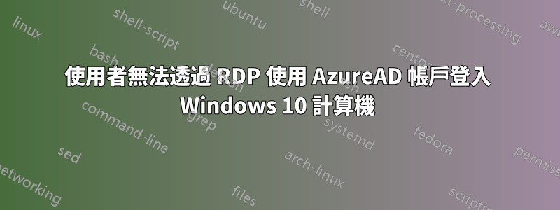 使用者無法透過 RDP 使用 AzureAD 帳戶登入 Windows 10 計算機