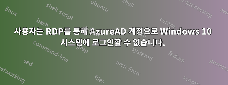 사용자는 RDP를 통해 AzureAD 계정으로 Windows 10 시스템에 로그인할 수 없습니다.