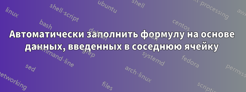 Автоматически заполнить формулу на основе данных, введенных в соседнюю ячейку