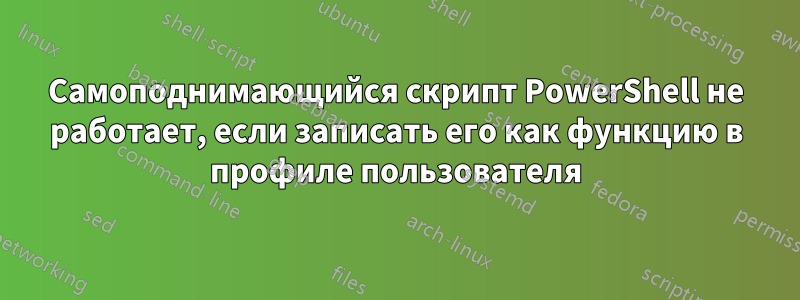 Самоподнимающийся скрипт PowerShell не работает, если записать его как функцию в профиле пользователя