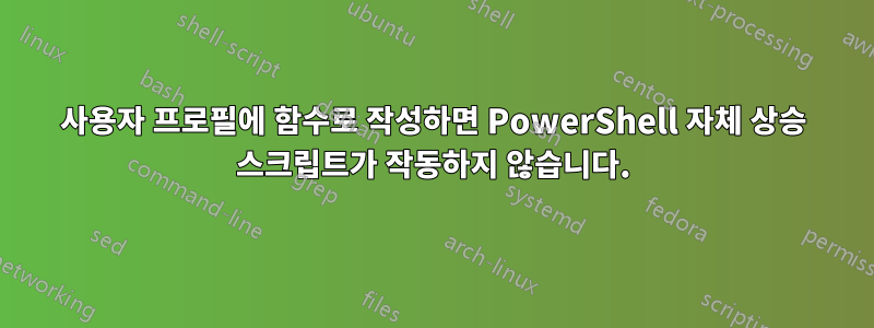 사용자 프로필에 함수로 작성하면 PowerShell 자체 상승 스크립트가 작동하지 않습니다.