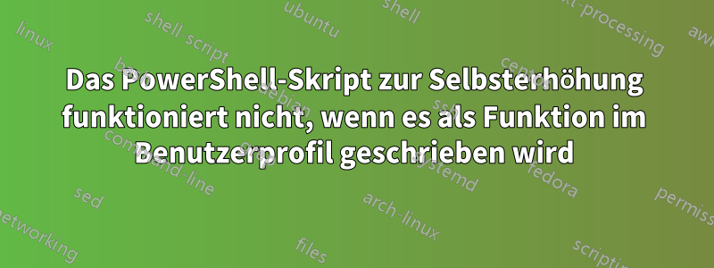 Das PowerShell-Skript zur Selbsterhöhung funktioniert nicht, wenn es als Funktion im Benutzerprofil geschrieben wird