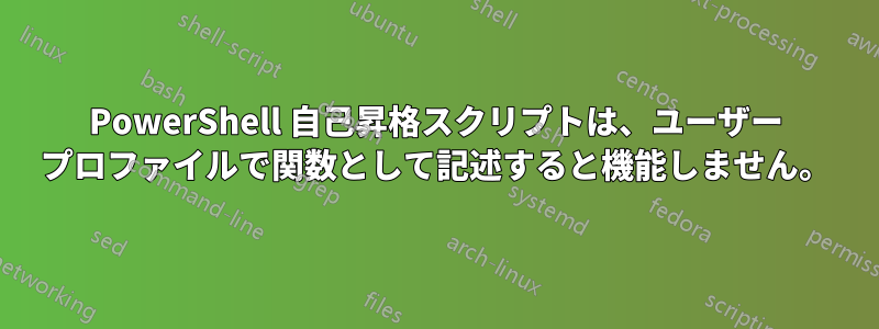 PowerShell 自己昇格スクリプトは、ユーザー プロファイルで関数として記述すると機能しません。