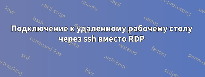 Подключение к удаленному рабочему столу через ssh вместо RDP