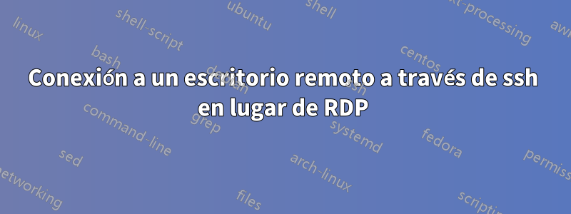 Conexión a un escritorio remoto a través de ssh en lugar de RDP