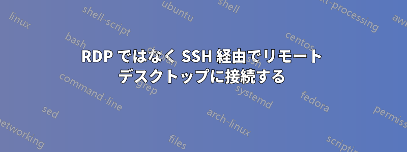 RDP ではなく SSH 経由でリモート デスクトップに接続する