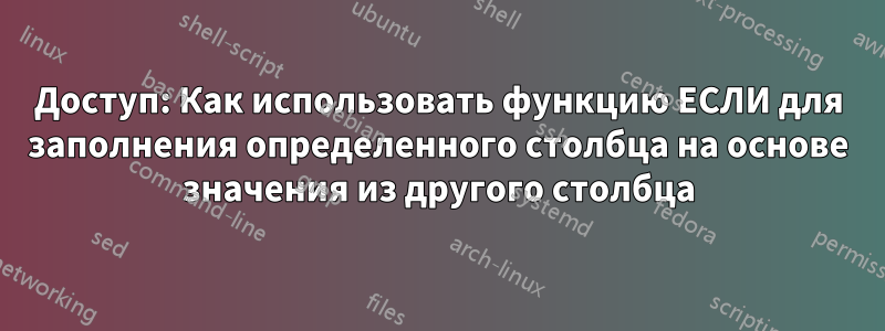 Доступ: Как использовать функцию ЕСЛИ для заполнения определенного столбца на основе значения из другого столбца