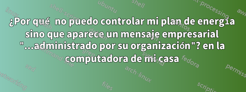 ¿Por qué no puedo controlar mi plan de energía sino que aparece un mensaje empresarial "...administrado por su organización"? en la computadora de mi casa