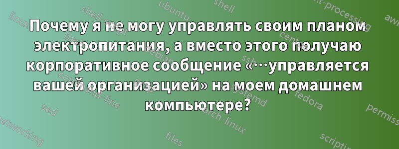 Почему я не могу управлять своим планом электропитания, а вместо этого получаю корпоративное сообщение «…управляется вашей организацией» на моем домашнем компьютере?