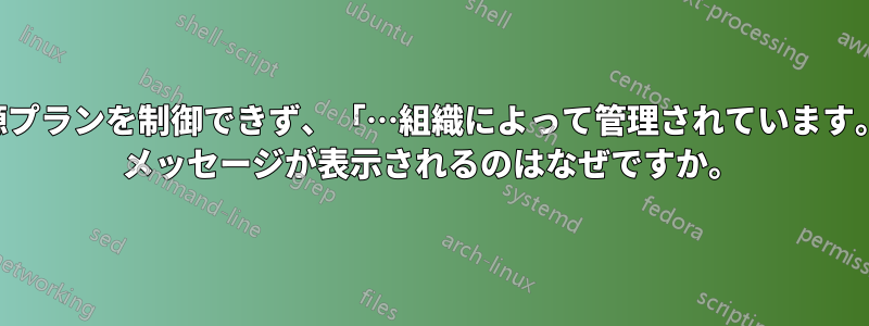 自宅のコンピューターで電源プランを制御できず、「…組織によって管理されています。」というエンタープライズ メッセージが表示されるのはなぜですか。