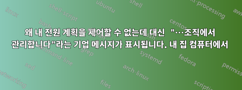 왜 내 전원 계획을 제어할 수 없는데 대신 "…조직에서 관리합니다"라는 기업 메시지가 표시됩니다. 내 집 컴퓨터에서