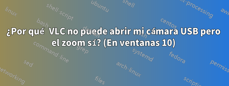 ¿Por qué VLC no puede abrir mi cámara USB pero el zoom sí? (En ventanas 10)