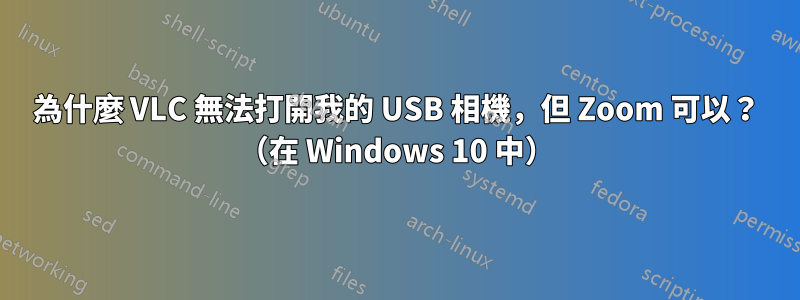 為什麼 VLC 無法打開我的 USB 相機，但 Zoom 可以？ （在 Windows 10 中）