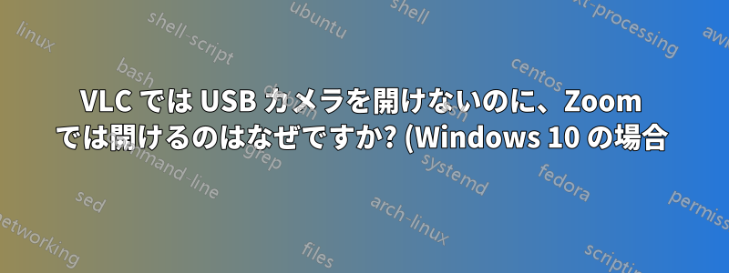 VLC では USB カメラを開けないのに、Zoom では開けるのはなぜですか? (Windows 10 の場合)