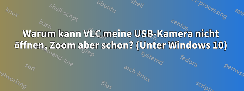 Warum kann VLC meine USB-Kamera nicht öffnen, Zoom aber schon? (Unter Windows 10)