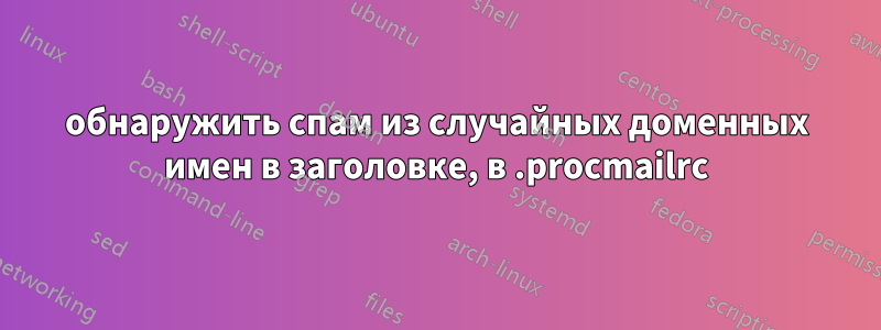 обнаружить спам из случайных доменных имен в заголовке, в .procmailrc