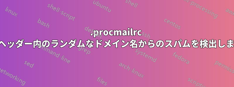 .procmailrc のヘッダー内のランダムなドメイン名からのスパムを検出します