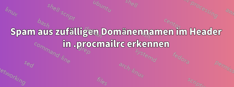 Spam aus zufälligen Domänennamen im Header in .procmailrc erkennen